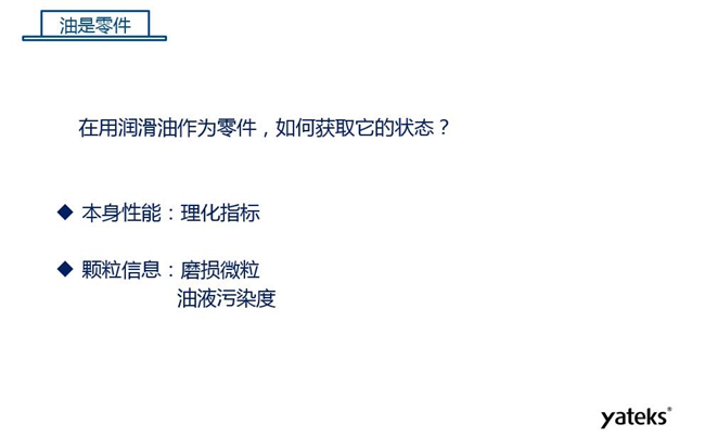 在用潤滑油做為零件可通過本身的理化性能指標和顆粒信息:磨損微粒、油液污染度 來獲取它的狀態(tài)