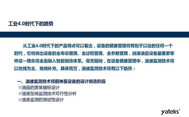 工業4.0時代下設備健康管理將區別以往任何一個時代，它獎突出設備全壽命管理、全過程管理、全參數管理；油液監測技術將朝著以在線為主、離線補充趨勢發展