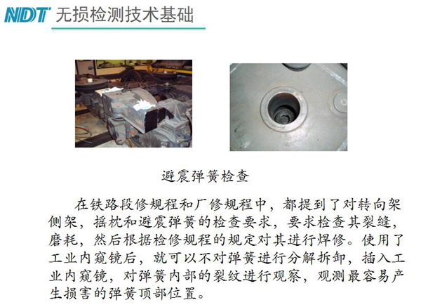 應(yīng)用舉例：避震彈簧檢查-在鐵路段修規(guī)程和廠修規(guī)程中都提到了對(duì)轉(zhuǎn)向架、搖枕、避震彈簧的檢測(cè)要求，利用內(nèi)窺鏡可以對(duì)彈簧不進(jìn)行分解拆卸對(duì)彈簧內(nèi)部裂紋進(jìn)行觀測(cè)。