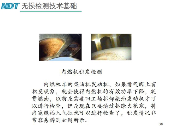 內(nèi)燃機(jī)積炭檢測(cè)-內(nèi)燃機(jī)車柴油發(fā)動(dòng)機(jī)如果排氣閥上有積炭現(xiàn)象，就會(huì)使內(nèi)燃機(jī)有效功率下降，利用工業(yè)內(nèi)窺鏡插入氣缸就非常容易辨別內(nèi)部積炭情況而無需現(xiàn)場(chǎng)拆卸發(fā)動(dòng)機(jī)