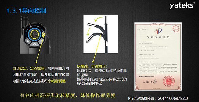 自動鎖定、定點微調：導向彎曲方向可電控自動鎖定，探頭將以鎖定位置為圓心的軸心軌跡進行小幅度調整； 快慢速、步進調節(jié)：具有快速、慢速兩種模式導向電機速率，攝像頭將沿著指定方向步進式的移動固定的步伐
